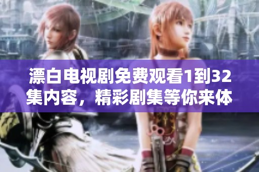 漂白电视剧免费观看1到32集内容，精彩剧集等你来体验！