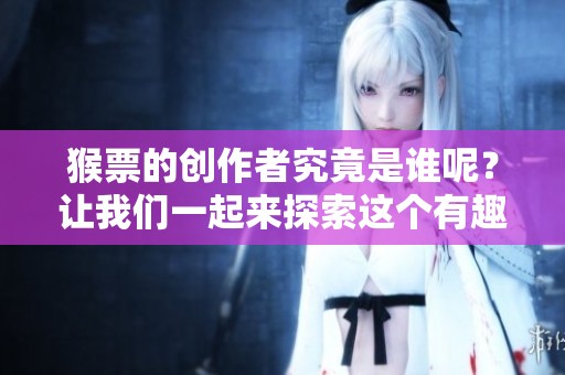 猴票的创作者究竟是谁呢？让我们一起来探索这个有趣的故事！