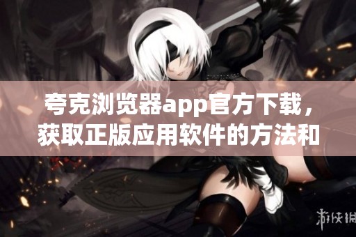 夸克浏览器app官方下载，获取正版应用软件的方法和步骤解析