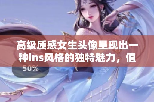 高级质感女生头像呈现出一种ins风格的独特魅力，值得一试！