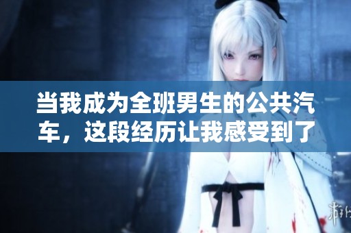 当我成为全班男生的公共汽车，这段经历让我感受到了不同的情感与责任