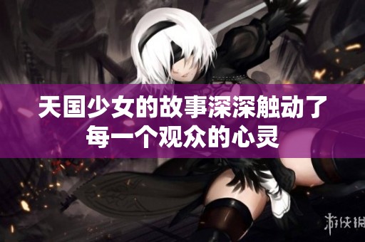 天国少女的故事深深触动了每一个观众的心灵