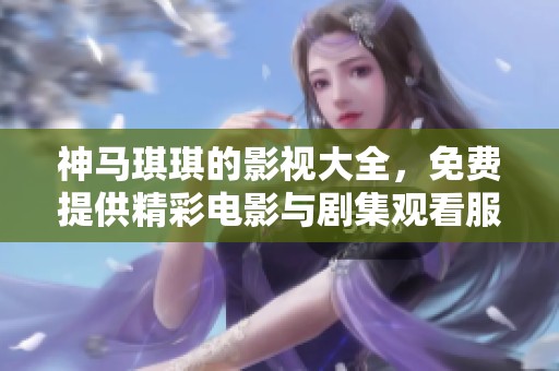神马琪琪的影视大全，免费提供精彩电影与剧集观看服务