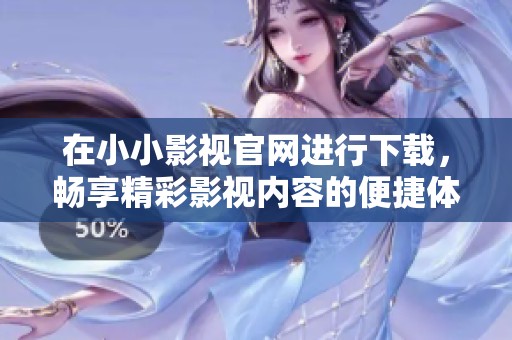 在小小影视官网进行下载，畅享精彩影视内容的便捷体验