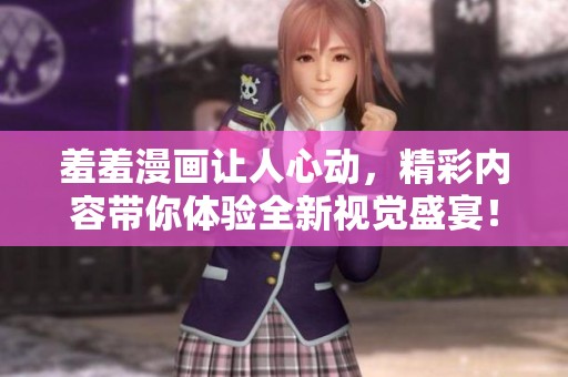 羞羞漫画让人心动，精彩内容带你体验全新视觉盛宴！