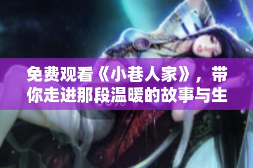免费观看《小巷人家》，带你走进那段温暖的故事与生活点滴