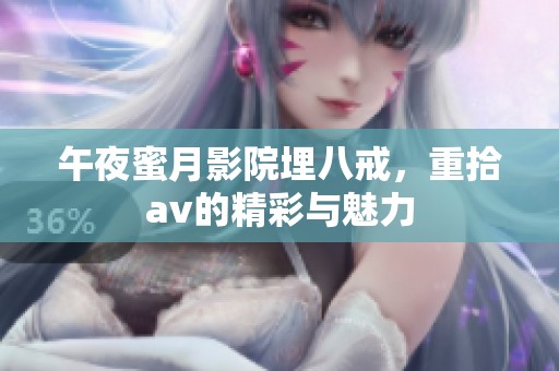 午夜蜜月影院埋八戒，重拾**的精彩与魅力