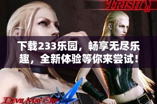 下载233乐园，畅享无尽乐趣，全新体验等你来尝试！
