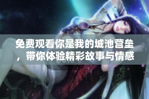免费观看你是我的城池营垒，带你体验精彩故事与情感之旅