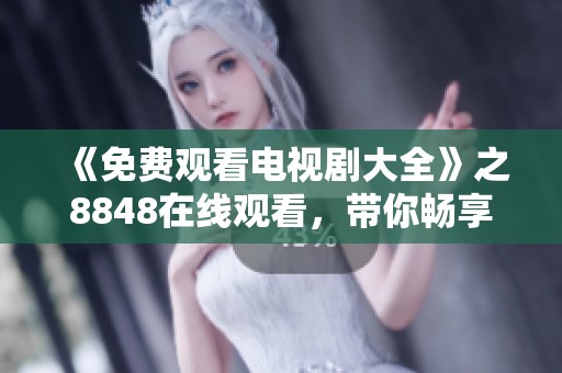 《免费观看电视剧大全》之8848在线观看，带你畅享二年级精彩内容