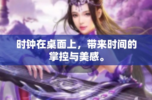 时钟在桌面上，带来时间的掌控与美感。
