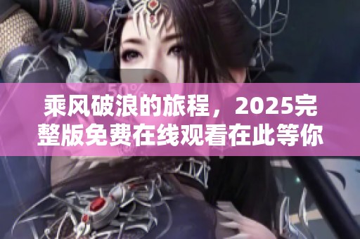 乘风破浪的旅程，2025完整版免费在线观看在此等你体验