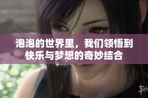 泡泡的世界里，我们领悟到快乐与梦想的奇妙结合