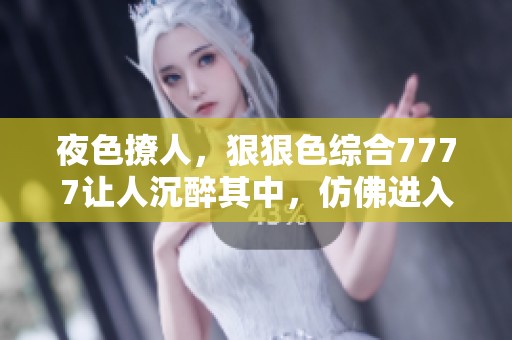 夜色撩人，*****7777让人沉醉其中，仿佛进入了一个美妙的世界