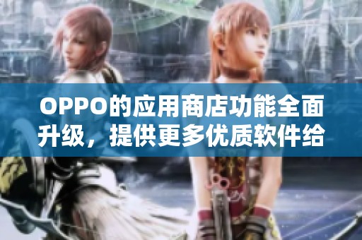 OPPO的应用商店功能全面升级，提供更多优质软件给用户使用体验