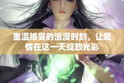 重温婚宴的浪漫时刻，让爱情在这一天绽放光彩
