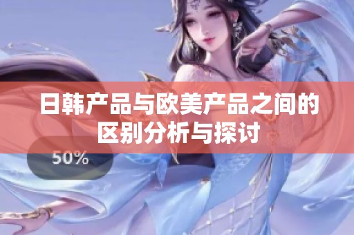 日韩产品与欧美产品之间的区别分析与探讨
