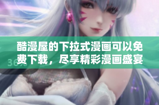 酷漫屋的下拉式漫画可以免费下载，尽享精彩漫画盛宴！