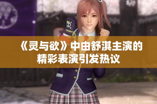 《灵与欲》中由舒淇主演的精彩表演引发热议