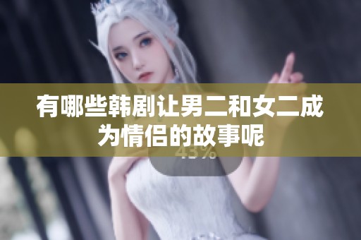 有哪些韩剧让男二和女二成为情侣的故事呢