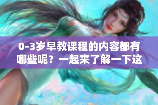 0-3岁早教课程的内容都有哪些呢？一起来了解一下这些课程吧！