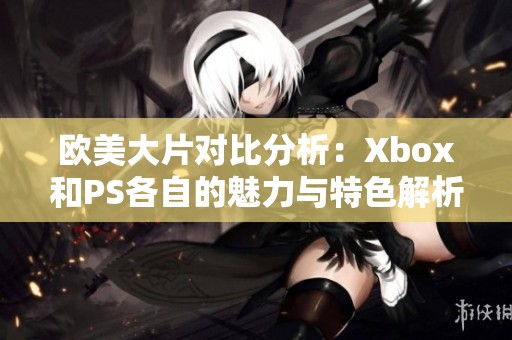 欧美大片对比分析：Xbox和PS各自的魅力与特色解析