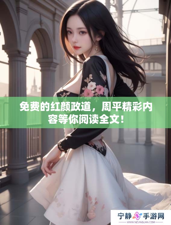 免费的红颜政道，周平精彩内容等你阅读全文！
