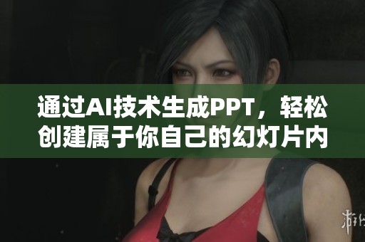 通过AI技术生成PPT，轻松创建属于你自己的幻灯片内容