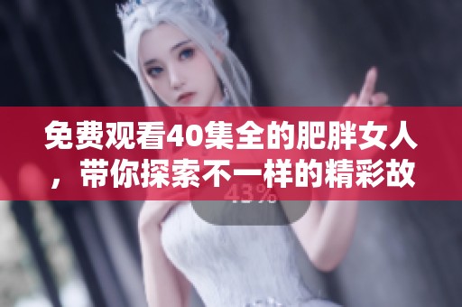 免费观看40集全的肥胖女人，带你探索不一样的精彩故事