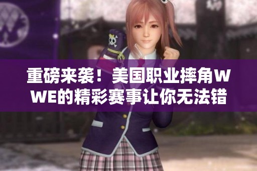 重磅来袭！美国职业摔角WWE的精彩赛事让你无法错过