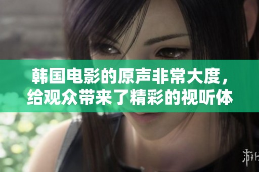 韩国电影的原声非常大度，给观众带来了精彩的视听体验