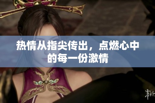 热情从指尖传出，点燃心中的每一份激情