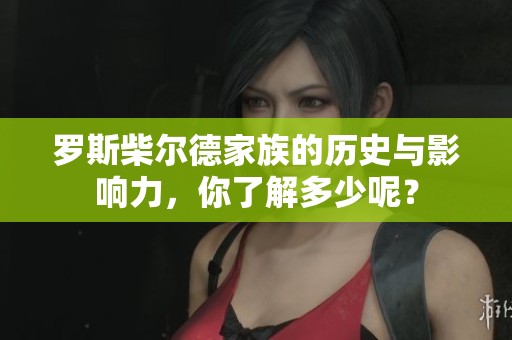 罗斯柴尔德家族的历史与影响力，你了解多少呢？
