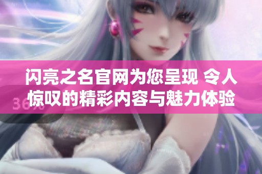 闪亮之名官网为您呈现 令人惊叹的精彩内容与魅力体验