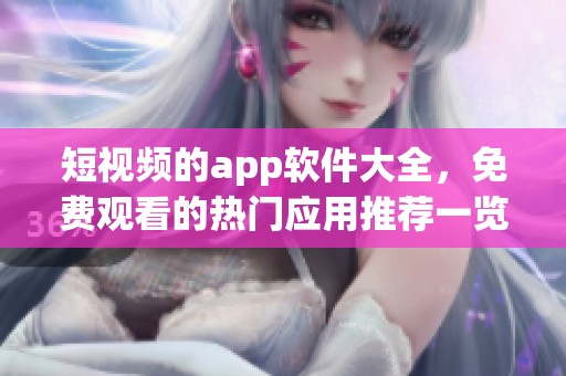 短视频的app软件大全，免费观看的热门应用推荐一览