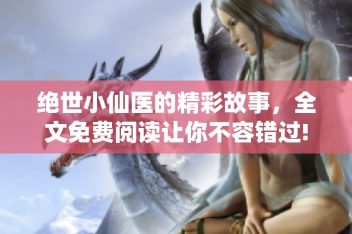 绝世小仙医的精彩故事，全文免费阅读让你不容错过!