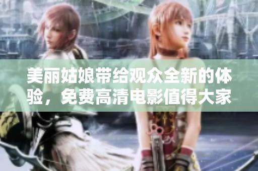 美丽姑娘带给观众全新的体验，免费高清电影值得大家去观看