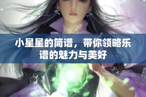 小星星的简谱，带你领略乐谱的魅力与美好