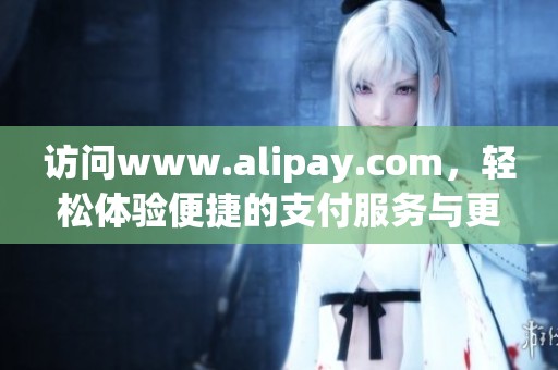 访问www.alipay.com，轻松体验便捷的支付服务与更多功能
