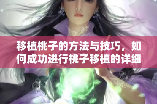 移植桃子的方法与技巧，如何成功进行桃子移植的详细步骤解析