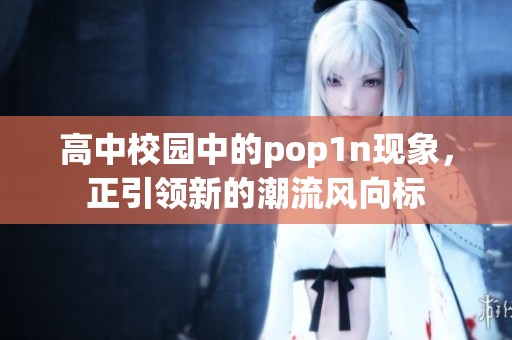 高中校园中的pop1n现象，正引领新的潮流风向标