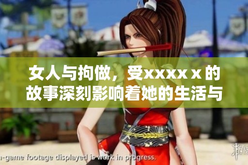 女人与拘做，受xxxxⅹ的故事深刻影响着她的生活与选择