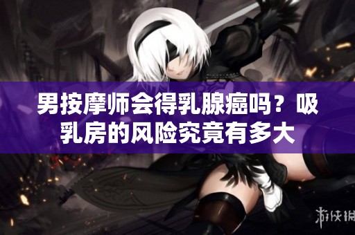 男按摩师会得乳腺癌吗？吸乳房的风险究竟有多大