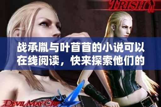 战承胤与叶苜苜的小说可以在线阅读，快来探索他们的故事吧