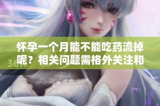 怀孕一个月能不能吃药流掉呢？相关问题需格外关注和慎重处理