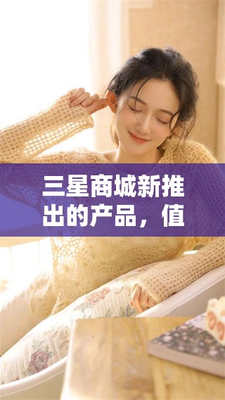 三星商城新推出的产品，值得你来了解和关注！
