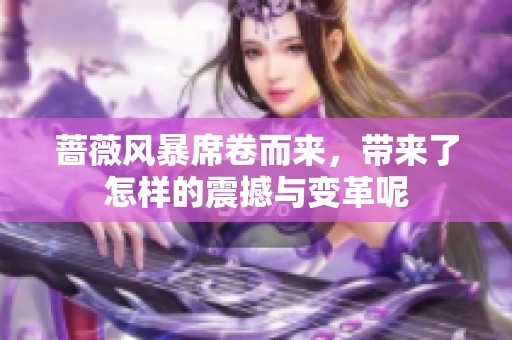 蔷薇风暴席卷而来，带来了怎样的震撼与变革呢
