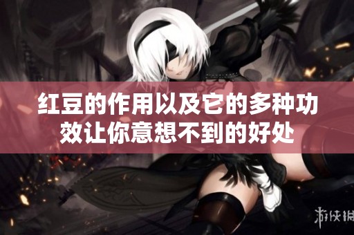 红豆的作用以及它的多种功效让你意想不到的好处