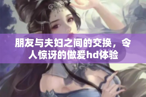 朋友与夫妇之间的交换，令人惊讶的做爰hd体验