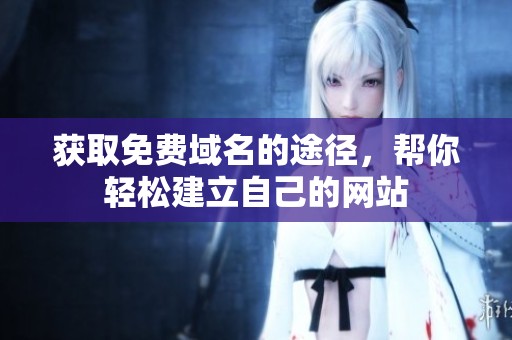 获取免费域名的途径，帮你轻松建立自己的网站